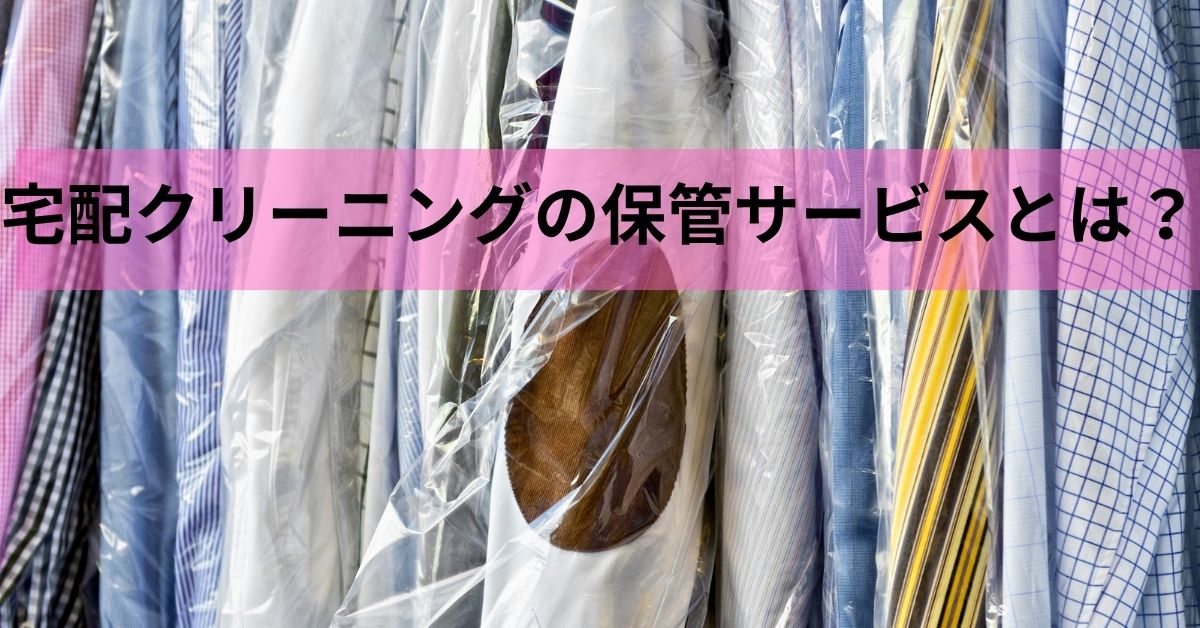 宅配クリーニングの保管サービスとは？何ヶ月預けるとクローゼットが空く？