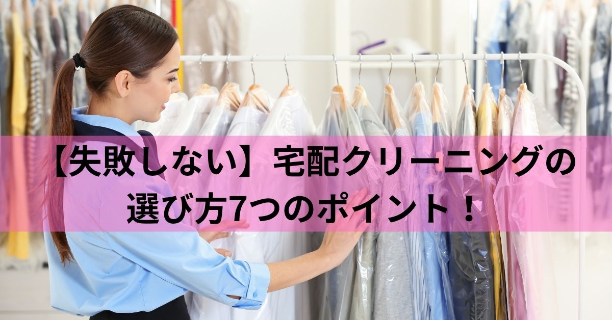 【失敗しない】宅配クリーニングの選び方7つのポイント！後悔しないサービス選定のコツ